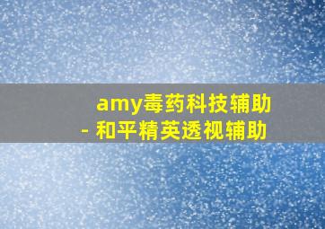 amy毒药科技辅助 - 和平精英透视辅助